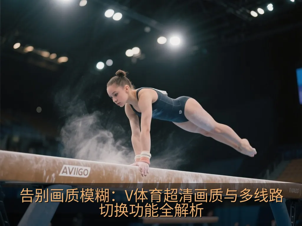 告别画质模糊：V体育超清画质与多线路切换功能全解析